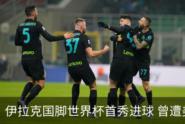 伊拉克国脚世界杯首秀进球 曾遭美国刁难被盘查7小时